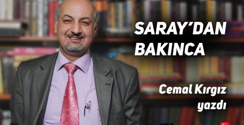 Cemal Kırgız Yazdı “SARAY’DAN BAKINCA…”
