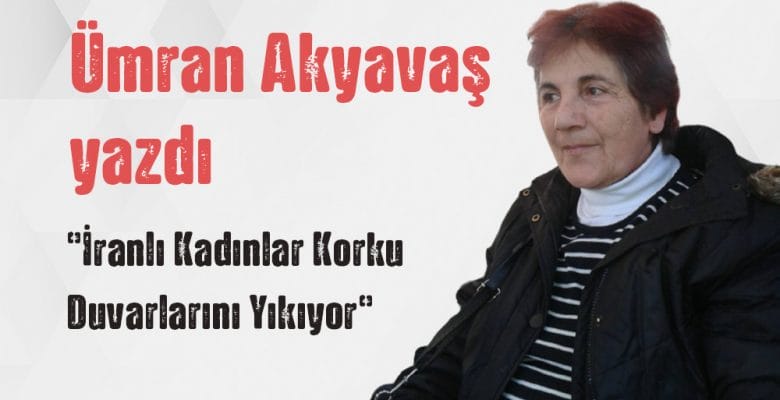 Ümran Akyavaş yazdı “İranlı Kadınlar Korku Duvarlarını Yıkıyor”