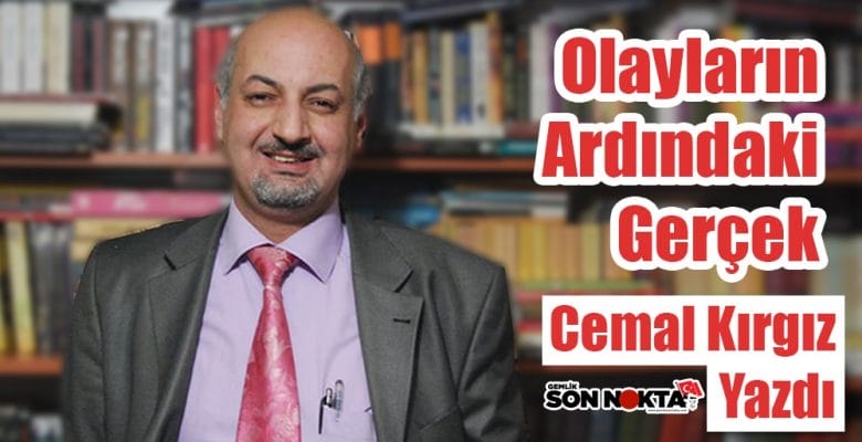 “OLAYLARIN ARDINDAKİ GERÇEK…” Cemal Kırgız yazdı