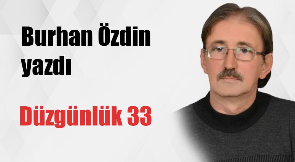 “DÜZGÜNLÜK 33” Burhan Özdin yazdı
