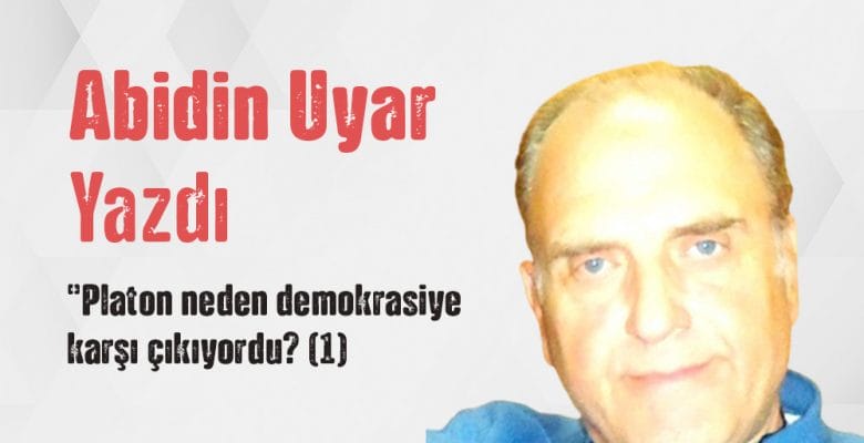 “Platon neden demokrasiye karşı çıkıyordu? (1)” Abidin Uyar yazdı