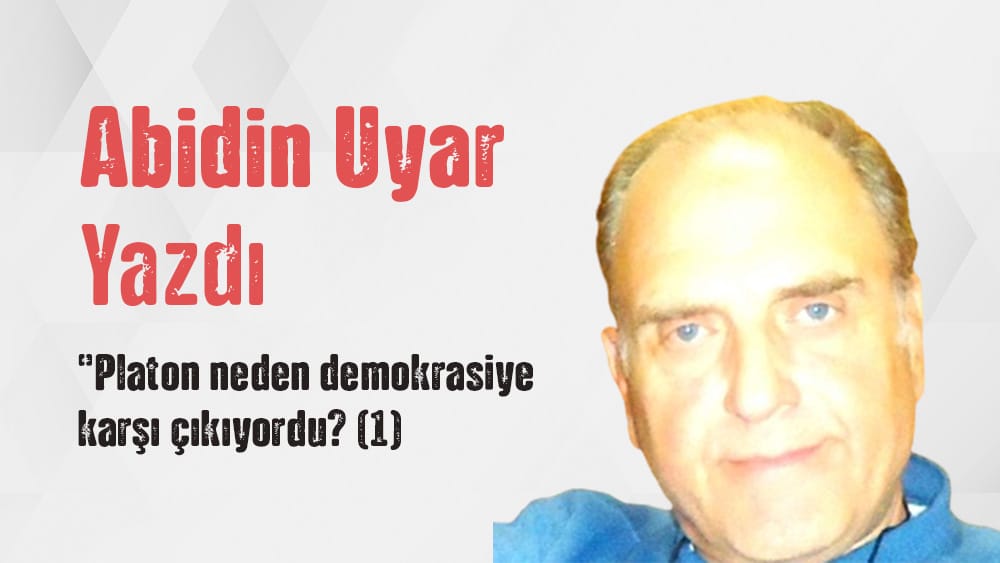 “Platon neden demokrasiye karşı çıkıyordu? (1)” Abidin Uyar yazdı