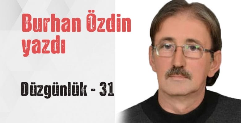 “DÜZGÜNLÜK – 31” Burhan Özdin yazdı