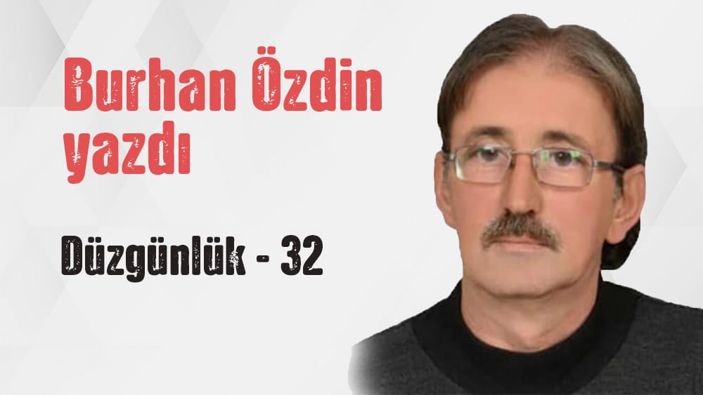 “DÜZGÜNLÜK 32” Burhan Özdin yazdı