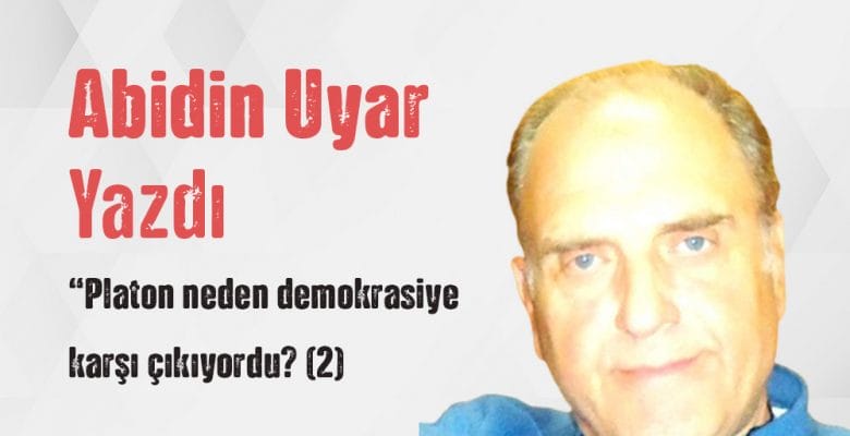 “Platon neden demokrasiye karşı çıkıyordu? (2)” Abidin Uyar yazdı