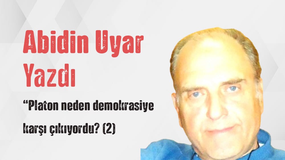 “Platon neden demokrasiye karşı çıkıyordu? (2)” Abidin Uyar yazdı