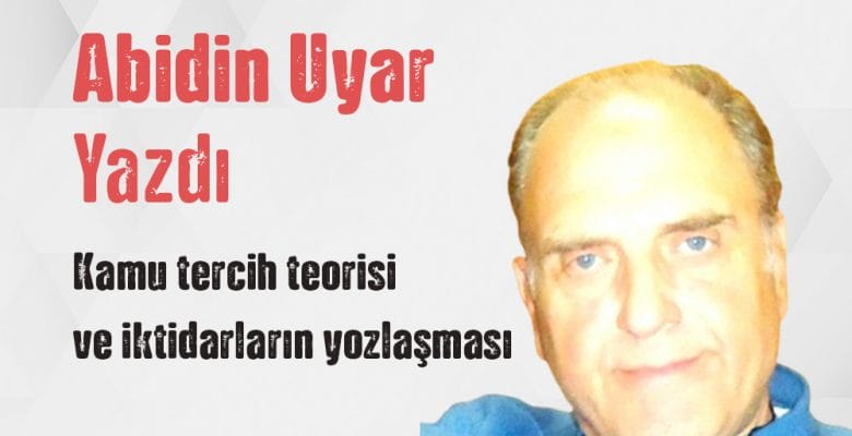 “Kamu tercih teorisi ve iktidarların yozlaşması” Abidin Uyar Yazdı