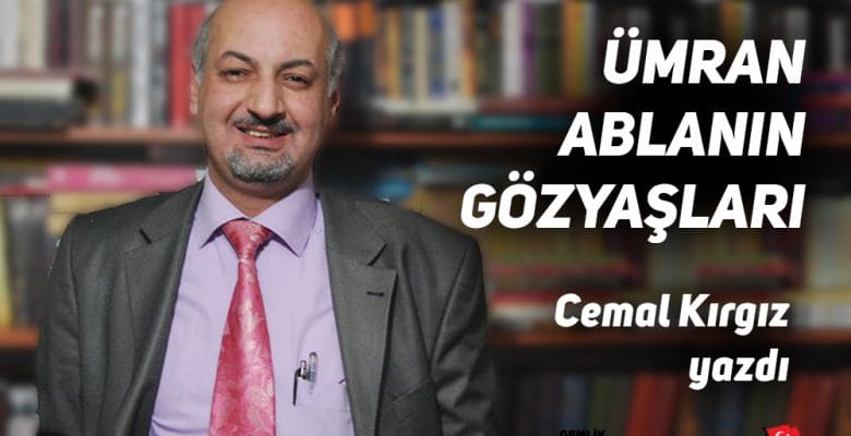 “ÜMRAN ABLANIN GÖZYAŞLARI…”  Cemal Kırgız Yazdı