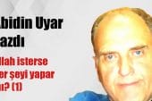 “Allah isterse her şeyi yapar mı?(1)” Abidin Uyar yazdı