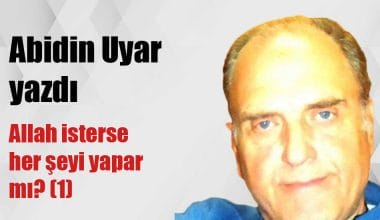“Allah isterse her şeyi yapar mı?(1)” Abidin Uyar yazdı