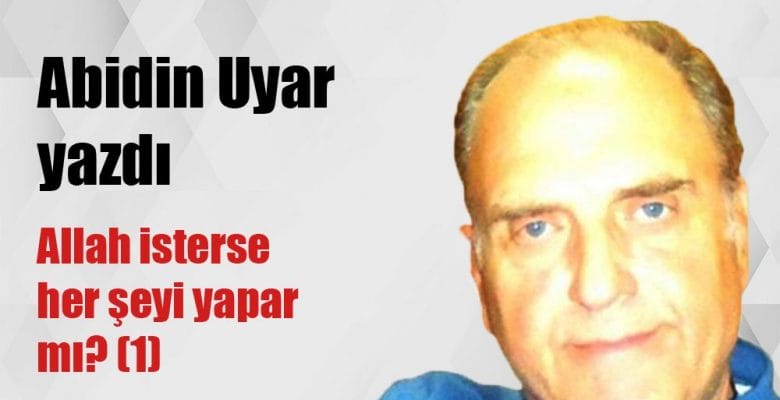 “Allah isterse her şeyi yapar mı?(1)” Abidin Uyar yazdı