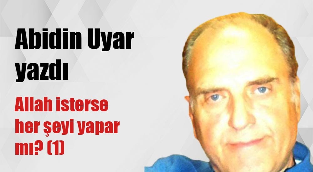 “Allah isterse her şeyi yapar mı?(1)” Abidin Uyar yazdı