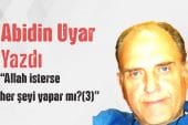 “Allah isterse her şeyi yapar mı (3)” Abidin Uyar yazdı