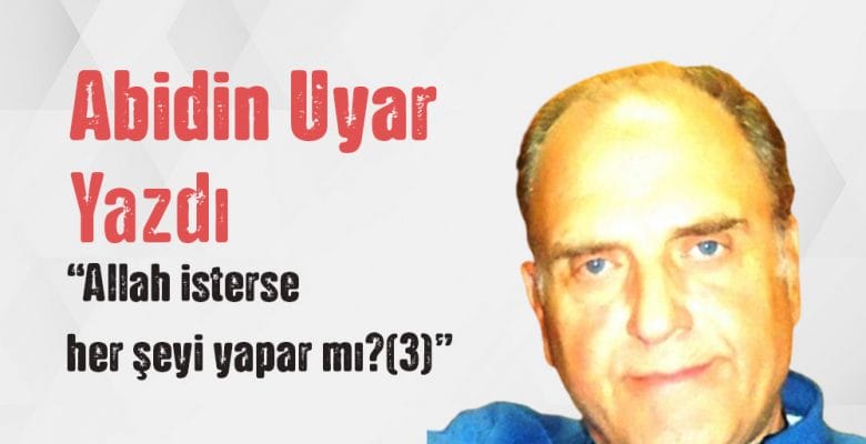 “Allah isterse her şeyi yapar mı (3)” Abidin Uyar yazdı