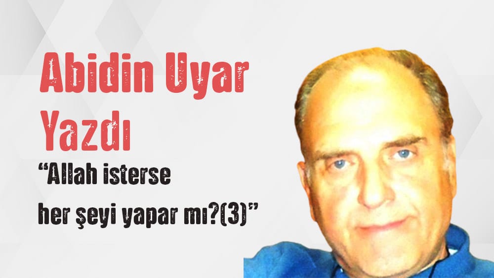 “Allah isterse her şeyi yapar mı (3)” Abidin Uyar yazdı