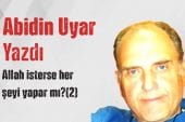 “Allah isterse her şeyi yapar mı?(2)” Abidin Uyar yazdı