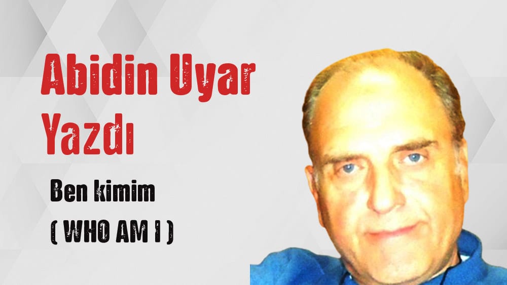 “Ben kimim ( WHO AM I )” Abidin Uyar yazdı