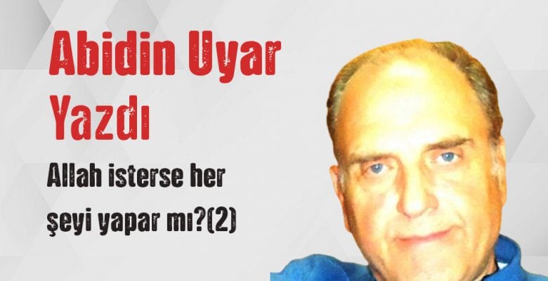 “Allah isterse her şeyi yapar mı?(2)” Abidin Uyar yazdı