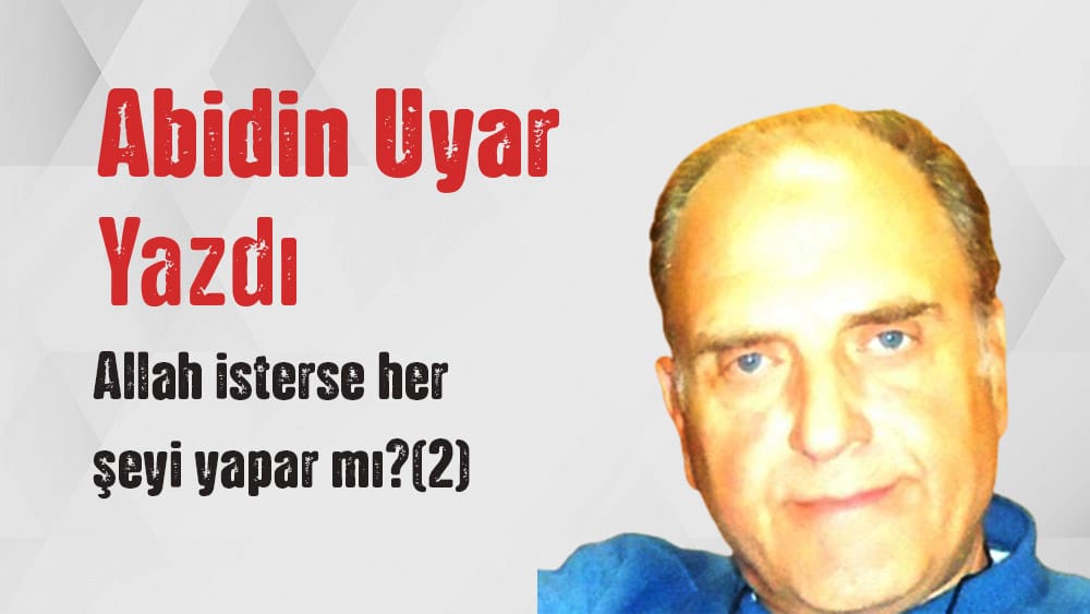 “Allah isterse her şeyi yapar mı?(2)” Abidin Uyar yazdı