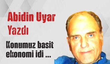 “Konumuz basit ekonomi idi …” Abidin Uyar yazdı