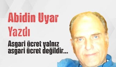 “Asgari ücret yalnız asgari ücret değildir…” Abidin Uyar yazdı