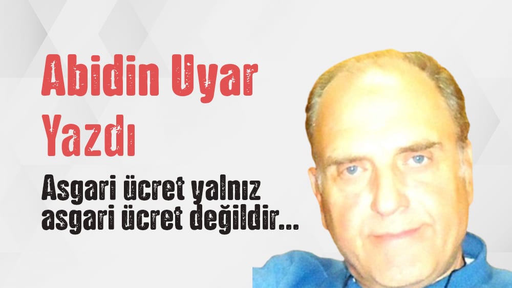 “Asgari ücret yalnız asgari ücret değildir…” Abidin Uyar yazdı