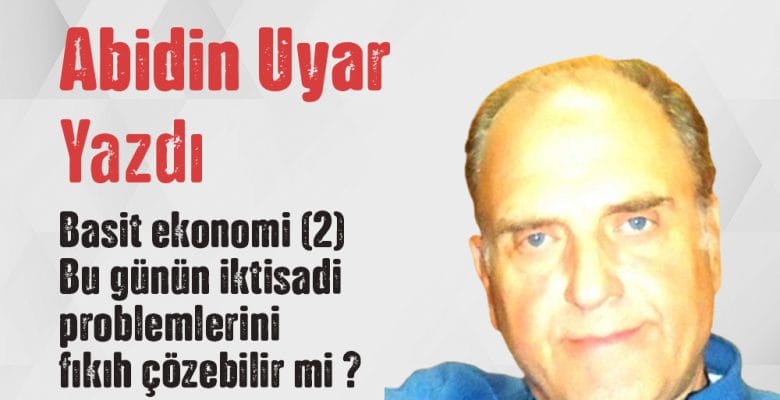 “Basit ekonomi (2) Bu günün iktisadi problemlerini fıkıh çözebilir mi?” Abidin Uyar yazdı