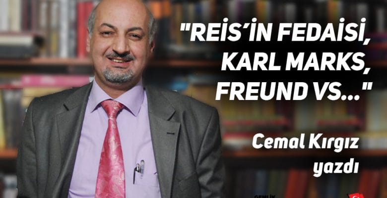 “REİS’İN FEDAİSİ, KARL MARKS, FREUND VS…” Cemal Kırgız yazdı