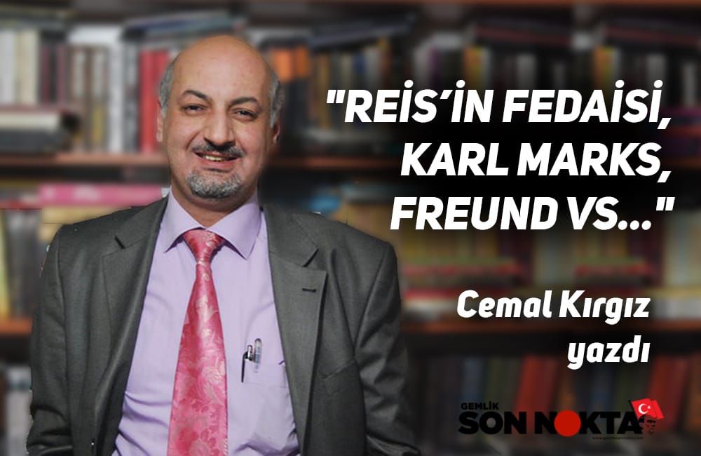 “REİS’İN FEDAİSİ, KARL MARKS, FREUND VS…” Cemal Kırgız yazdı