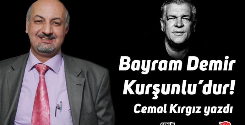 “BAYRAM DEMİR KURŞUNLU’DUR” Cemal Kırgız yazdı