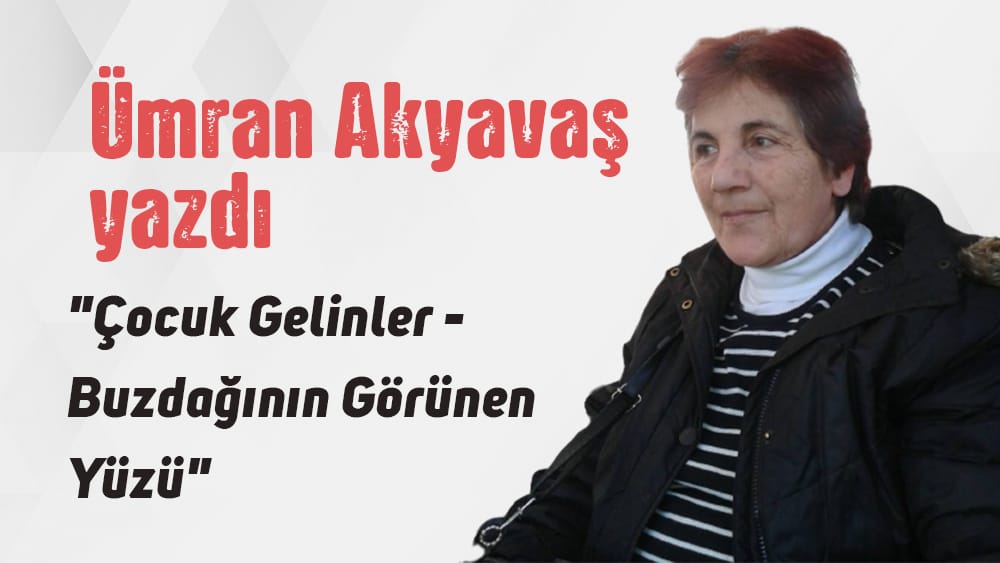 “Çocuk Gelinler- Buzdağının Görünen Yüzü” Ümran Akyavaş yazdı
