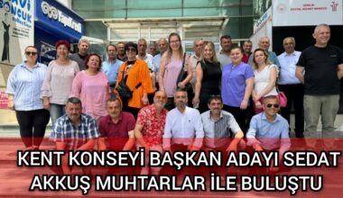 KENT KONSEYİ BAŞKAN ADAYI SEDAT AKKUŞ MUHTARLAR İLE BULUŞTU