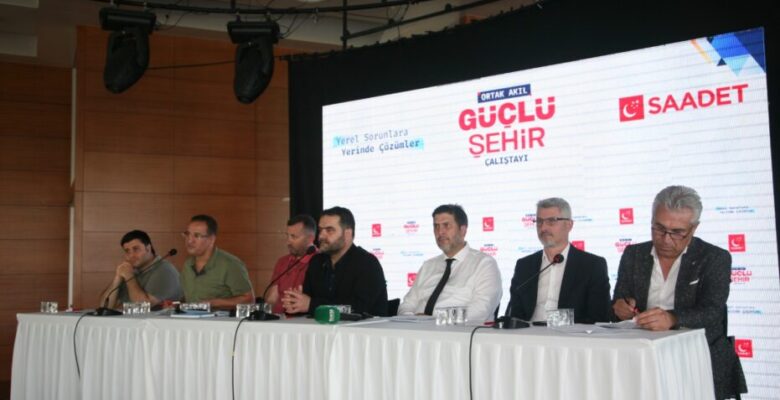 SAADET PARTİSİ’NDEN “ORTAK AKIL GÜÇLÜ ŞEHİR” ÇALIŞTAYI
