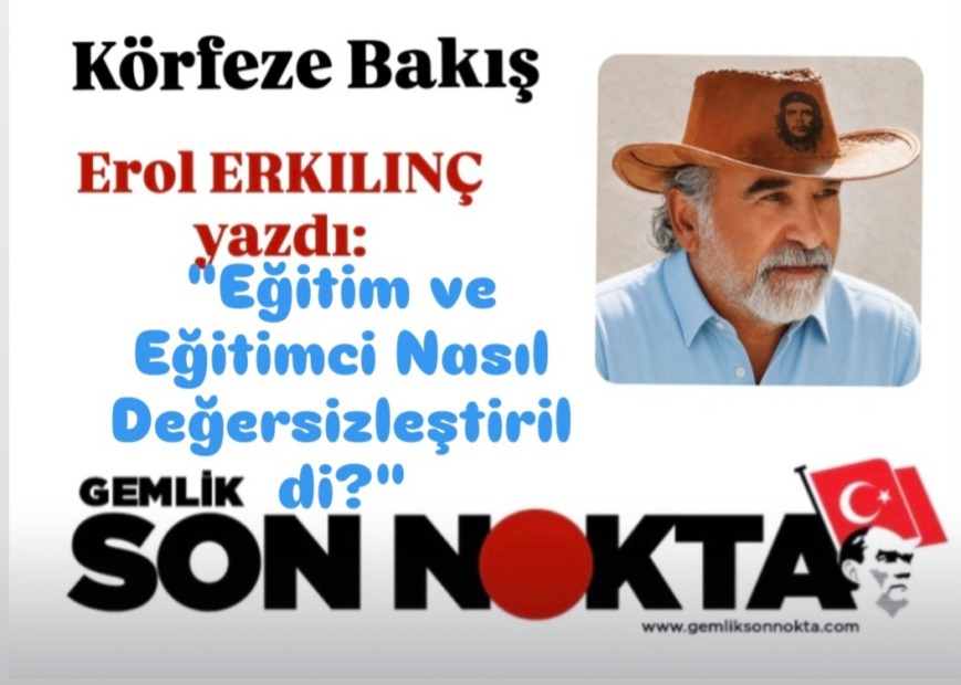 EROL ERKILINÇ YAZDI; “EĞİTİM VE EĞİTİMCİ NASIL DEĞERSİZLEŞTİRİLDİ?” (BÖLÜM 1)