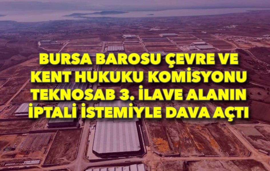 Bursa Barosu Çevre ve Kent Hukuku Komisyonu  TEKNOSAB 3. İlave Alanın iptali istemiyle dava açtı